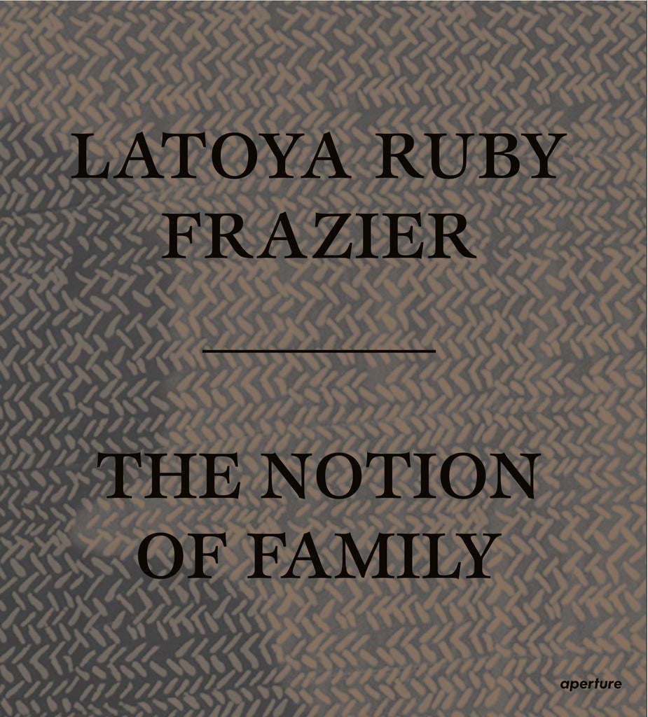 LATOYA RUBY FRAZIER - THE NOTION OF FAMILY
